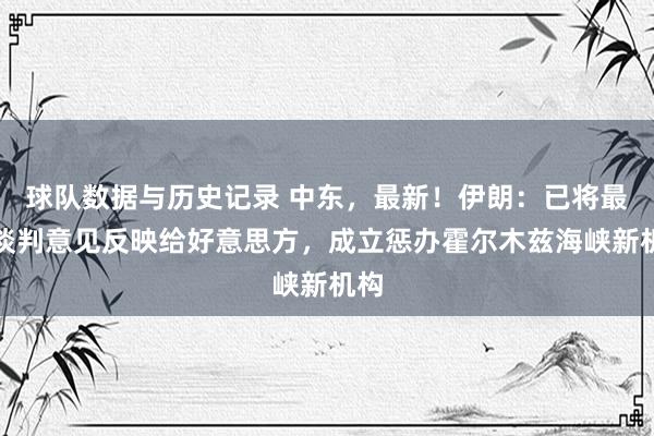球队数据与历史记录 中东,最新!伊朗:已将最新谈判意见反映给好意思方,成立惩办霍尔木兹海峡新机构