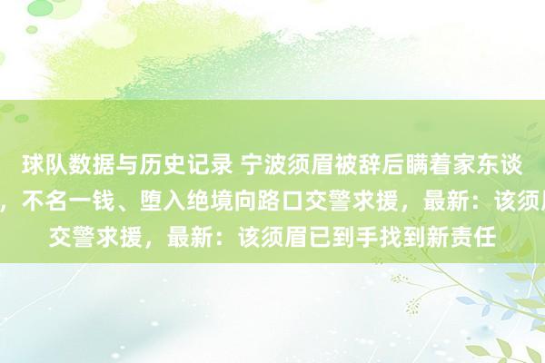 球队数据与历史记录 宁波须眉被辞后瞒着家东谈主,在车里住了7天,不名一钱、堕入绝境向路口交警求援,最新:该须眉已到手找到新责任