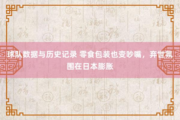 球队数据与历史记录 零食包装也变吵嘴,弃世氛围在日本膨胀