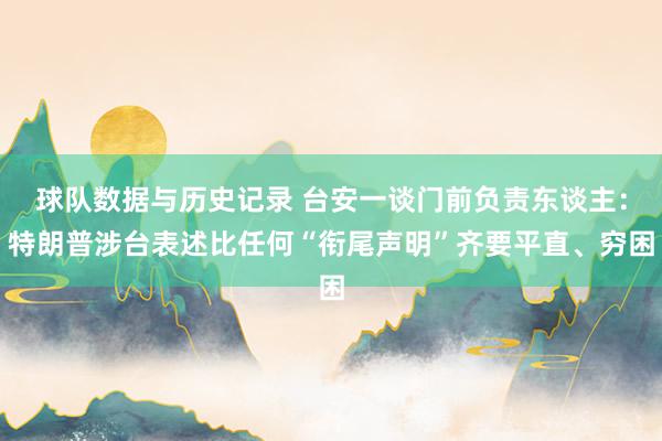 球队数据与历史记录 台安一谈门前负责东谈主:特朗普涉台表述比任何“衔尾声明”齐要平直、穷困