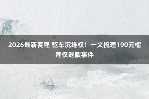2026最新赛程 驱车沉维权!一文梳理190元榴莲仅退款事件