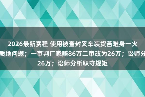 2026最新赛程 使用被查封叉车装货苦难身一火，家属告状质地问题；一审判厂家赔86万二审改为26万；讼师分析职守规矩