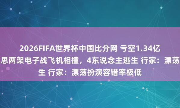 2026FIFA世界杯中国比分网 亏空1.34亿好意思元!好意思两架电子战飞机相撞,4东说念主逃生 行家:漂荡扮演容错率极低