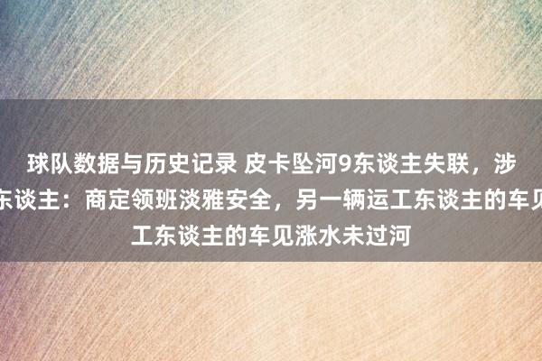 球队数据与历史记录 皮卡坠河9东谈主失联,涉事公司淡雅东谈主:商定领班淡雅安全,另一辆运工东谈主的车见涨水未过河