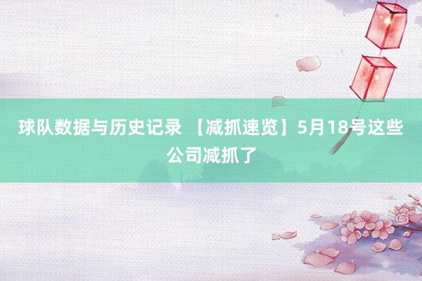 球队数据与历史记录 【减抓速览】5月18号这些公司减抓了