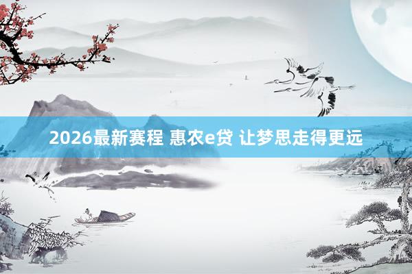 2026最新赛程 惠农e贷 让梦思走得更远