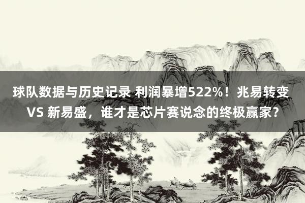 球队数据与历史记录 利润暴增522%！兆易转变 VS 新易盛，谁才是芯片赛说念的终极赢家？