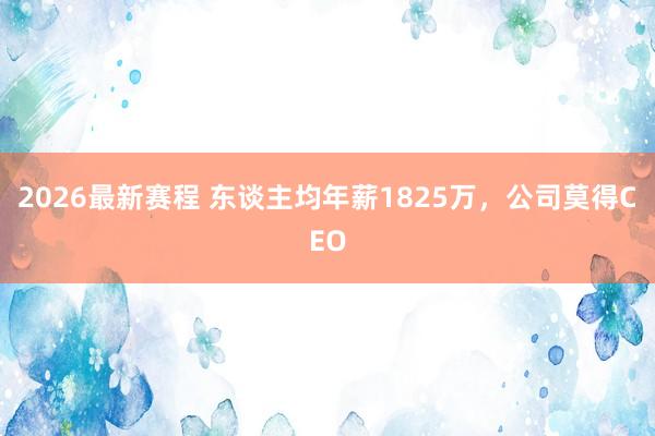 2026最新赛程 东谈主均年薪1825万,公司莫得CEO