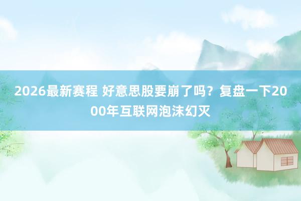 2026最新赛程 好意思股要崩了吗?复盘一下2000年互联网泡沫幻灭