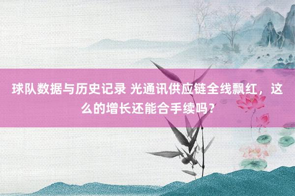 球队数据与历史记录 光通讯供应链全线飘红,这么的增长还能合手续吗?