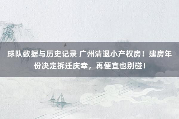 球队数据与历史记录 广州清退小产权房!建房年份决定拆迁庆幸,再便宜也别碰!