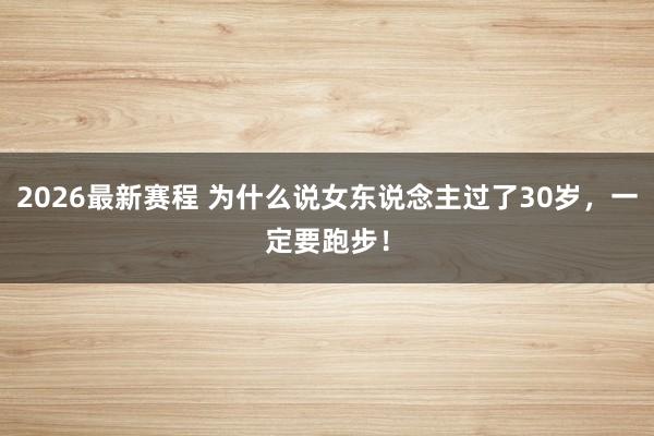 2026最新赛程 为什么说女东说念主过了30岁,一定要跑步!