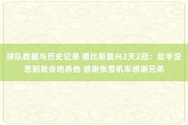 球队数据与历史记录 德比斯复兴2天2冠:敌手没思到我会绝杀他 感谢张雪机车感谢兄弟