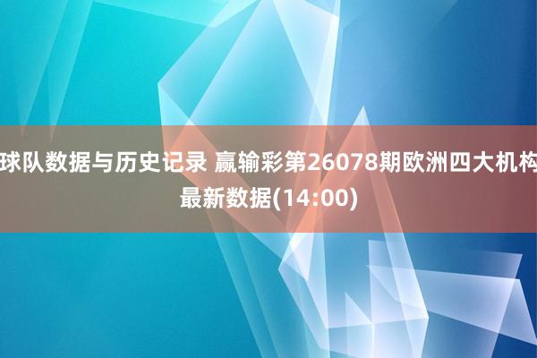 球队数据与历史记录 赢输彩第26078期欧洲四大机构最新数据(14:00)