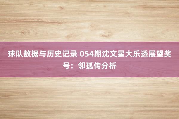 球队数据与历史记录 054期沈文星大乐透展望奖号:邻孤传分析