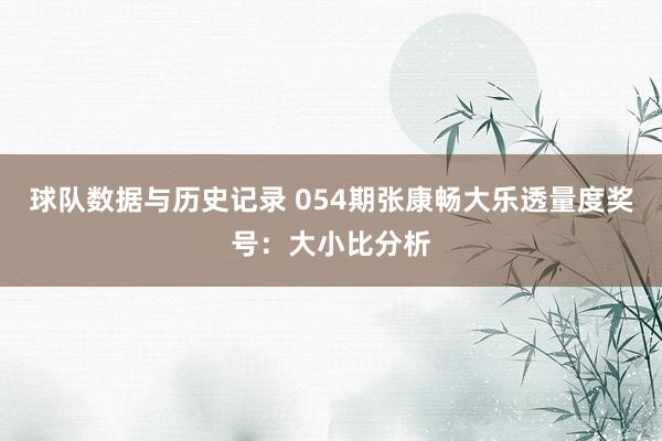 球队数据与历史记录 054期张康畅大乐透量度奖号:大小比分析