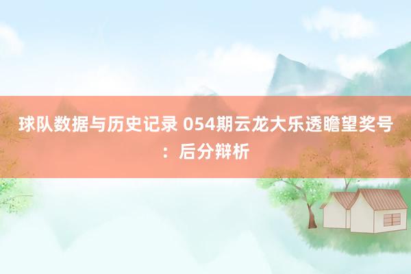 球队数据与历史记录 054期云龙大乐透瞻望奖号:后分辩析