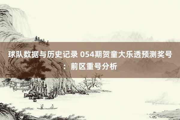 球队数据与历史记录 054期贺童大乐透预测奖号：前区重号分析
