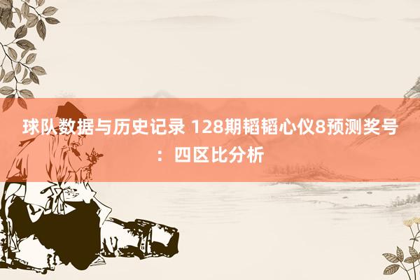 球队数据与历史记录 128期韬韬心仪8预测奖号:四区比分析