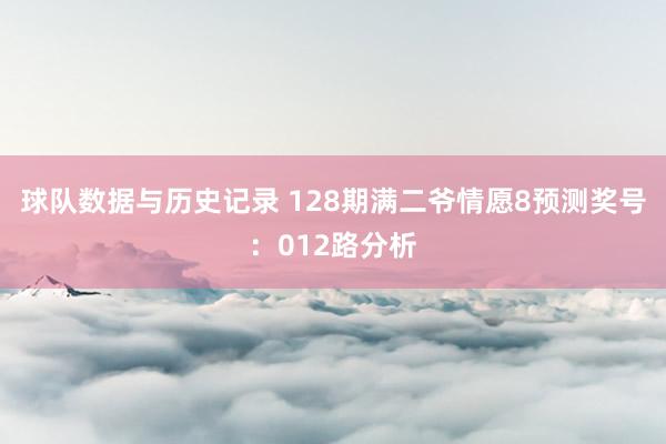 球队数据与历史记录 128期满二爷情愿8预测奖号:012路分析