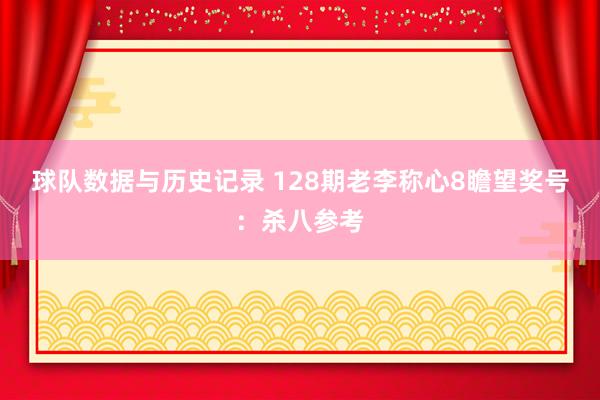 球队数据与历史记录 128期老李称心8瞻望奖号:杀八参考