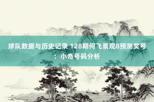 球队数据与历史记录 128期何飞景观8预测奖号:小奇号码分析