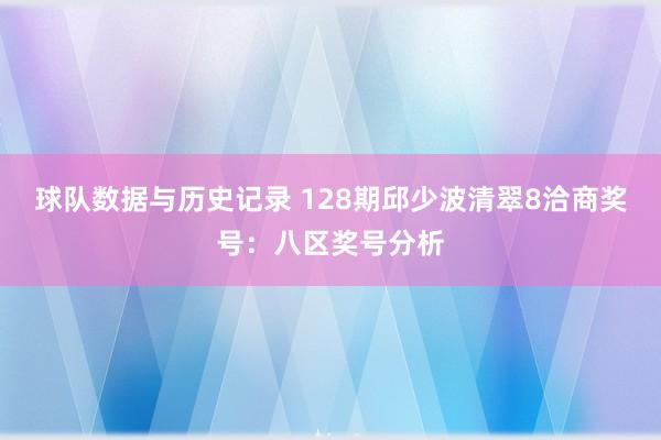 球队数据与历史记录 128期邱少波清翠8洽商奖号:八区奖号分析