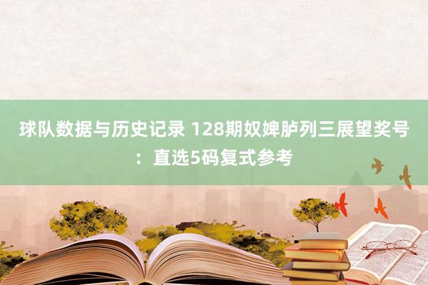 球队数据与历史记录 128期奴婢胪列三展望奖号:直选5码复式参考
