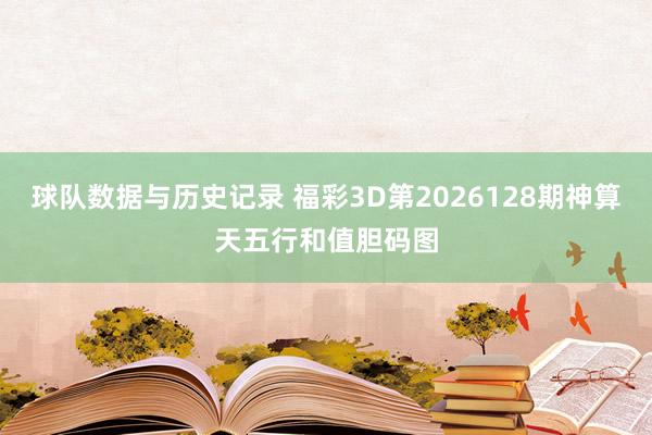 球队数据与历史记录 福彩3D第2026128期神算天五行和值胆码图