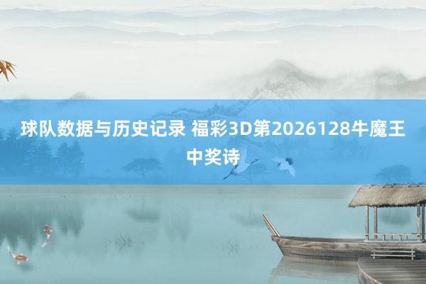 球队数据与历史记录 福彩3D第2026128牛魔王中奖诗