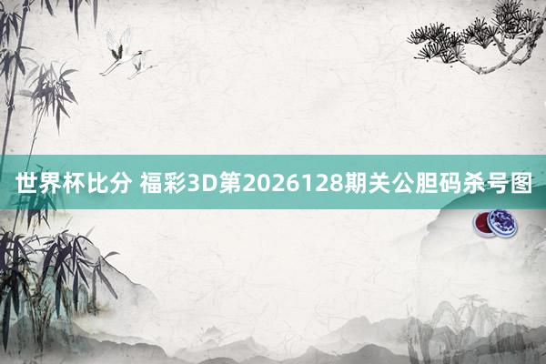 世界杯比分 福彩3D第2026128期关公胆码杀号图
