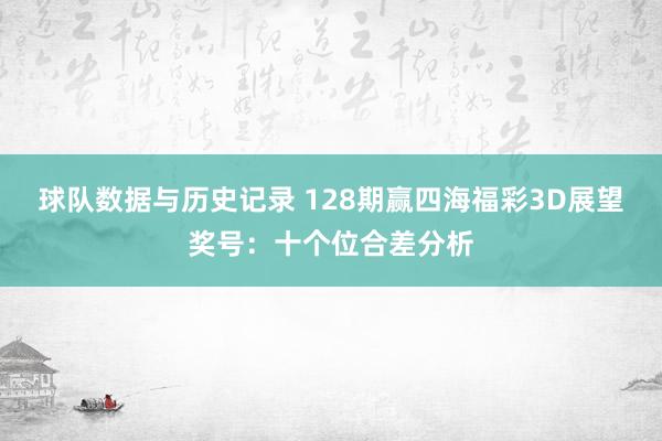 球队数据与历史记录 128期赢四海福彩3D展望奖号:十个位合差分析