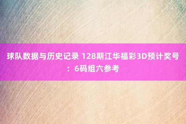 球队数据与历史记录 128期江华福彩3D预计奖号:6码组六参考