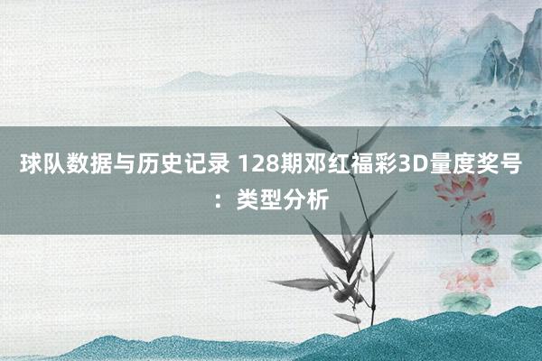 球队数据与历史记录 128期邓红福彩3D量度奖号:类型分析