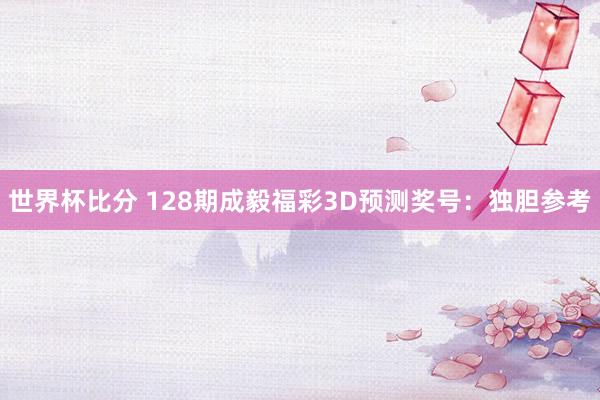 世界杯比分 128期成毅福彩3D预测奖号:独胆参考