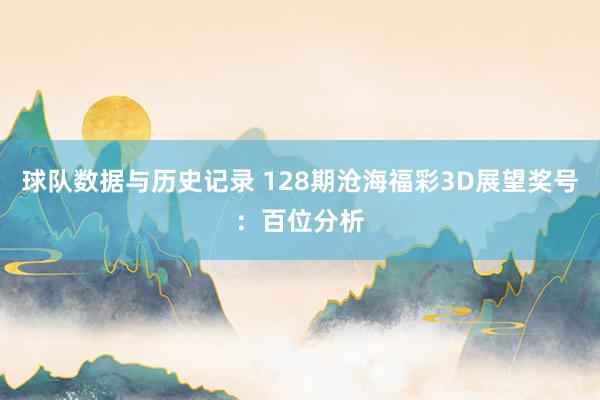 球队数据与历史记录 128期沧海福彩3D展望奖号:百位分析