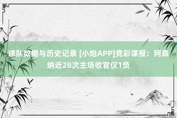 球队数据与历史记录 [小炮APP]竞彩谍报：阿森纳近28次主场收官仅1负