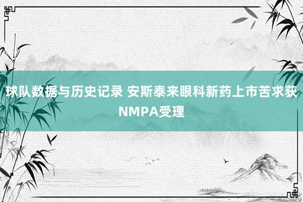 球队数据与历史记录 安斯泰来眼科新药上市苦求获NMPA受理