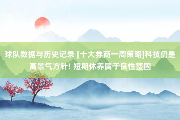 球队数据与历史记录 [十大券商一周策略]科技仍是高景气方针! 短期休养属于良性整固