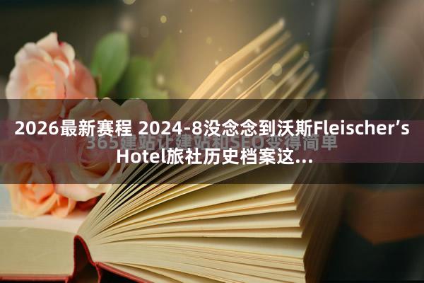 2026最新赛程 2024-8没念念到沃斯Fleischer’s Hotel旅社历史档案这...