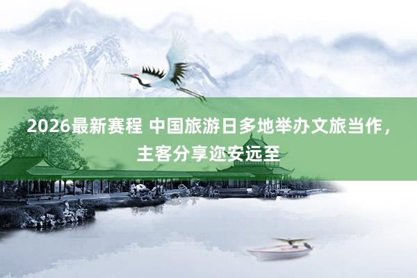 2026最新赛程 中国旅游日多地举办文旅当作,主客分享迩安远至