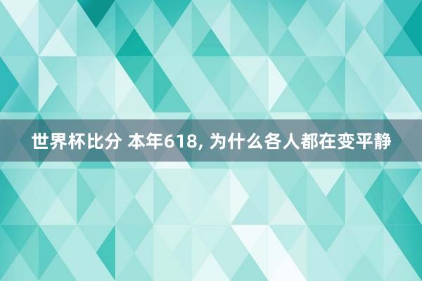 世界杯比分 本年618, 为什么各人都在变平静