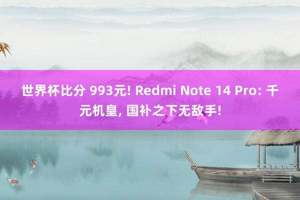 世界杯比分 993元! Redmi Note 14 Pro: 千元机皇, 国补之下无敌手!