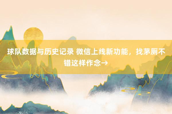 球队数据与历史记录 微信上线新功能,找茅厕不错这样作念→