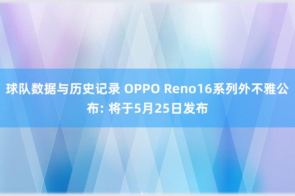 球队数据与历史记录 OPPO Reno16系列外不雅公布: 将于5月25日发布
