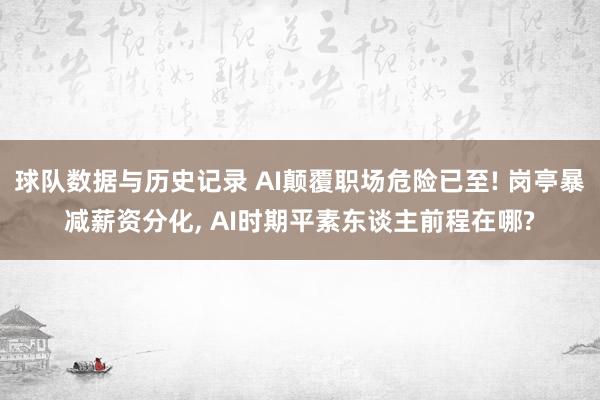球队数据与历史记录 AI颠覆职场危险已至! 岗亭暴减薪资分化, AI时期平素东谈主前程在哪?