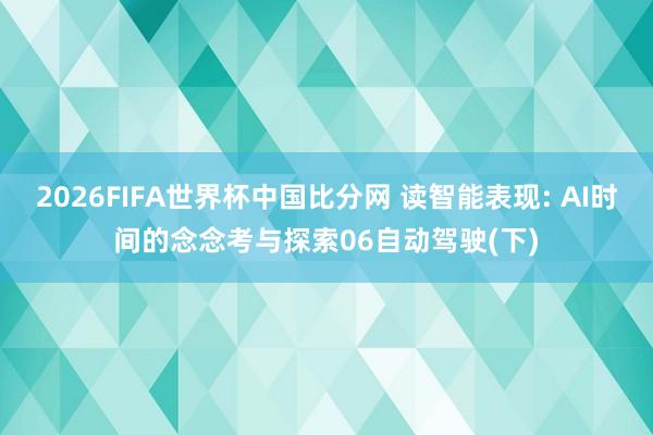 2026FIFA世界杯中国比分网 读智能表现: AI时间的念念考与探索06自动驾驶(下)