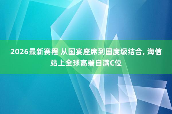 2026最新赛程 从国宴座席到国度级结合, 海信站上全球高端自满C位