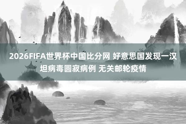 2026FIFA世界杯中国比分网 好意思国发现一汉坦病毒圆寂病例 无关邮轮疫情