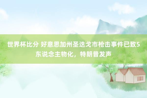 世界杯比分 好意思加州圣迭戈市枪击事件已致5东说念主物化,特朗普发声